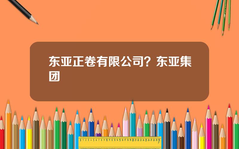 东亚正卷有限公司？东亚集团