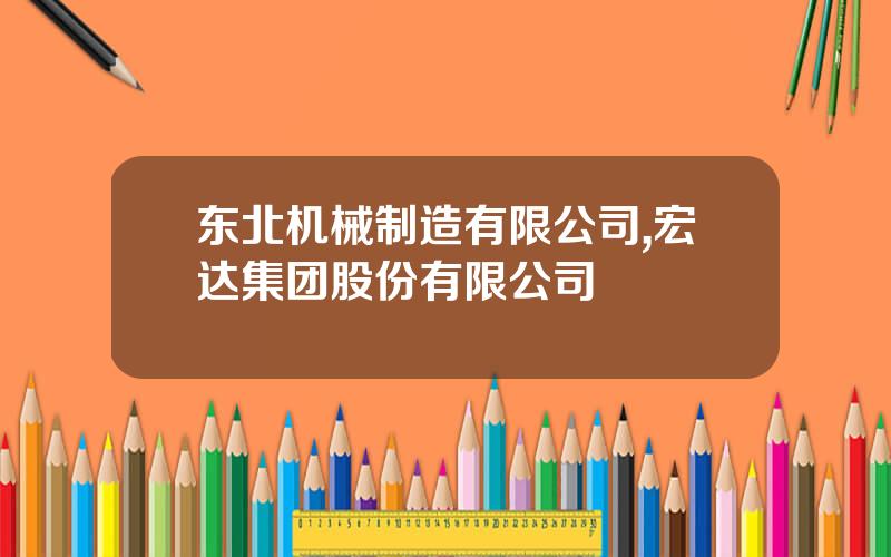 东北机械制造有限公司,宏达集团股份有限公司