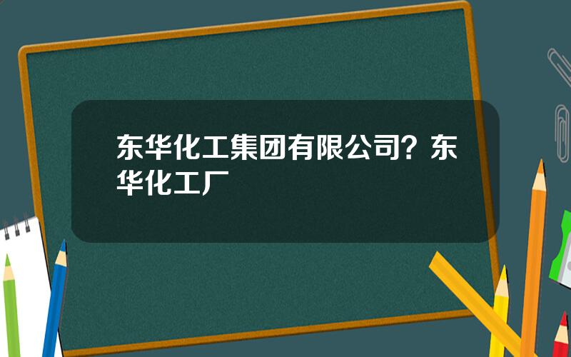 东华化工集团有限公司？东华化工厂