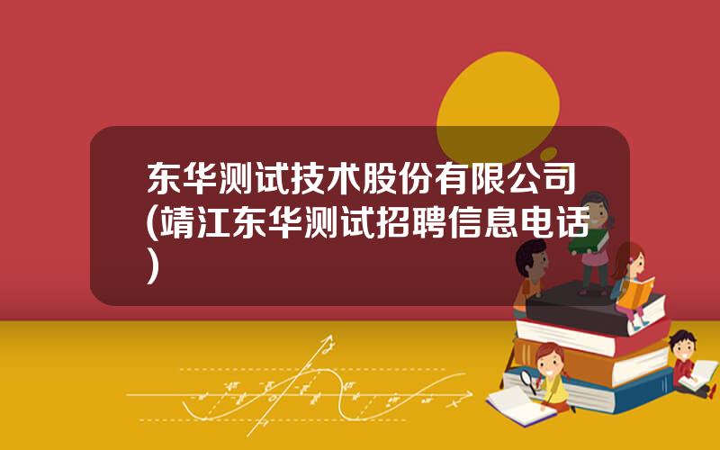 东华测试技术股份有限公司(靖江东华测试招聘信息电话)