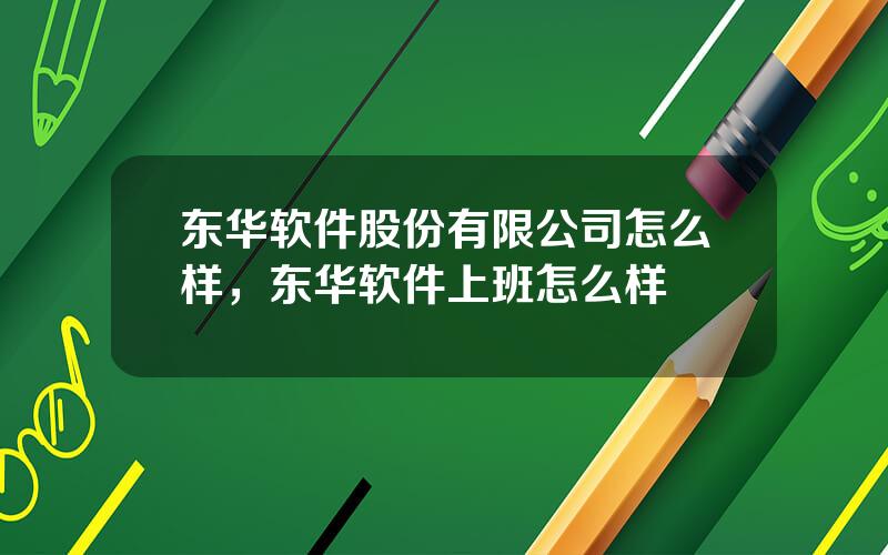 东华软件股份有限公司怎么样，东华软件上班怎么样