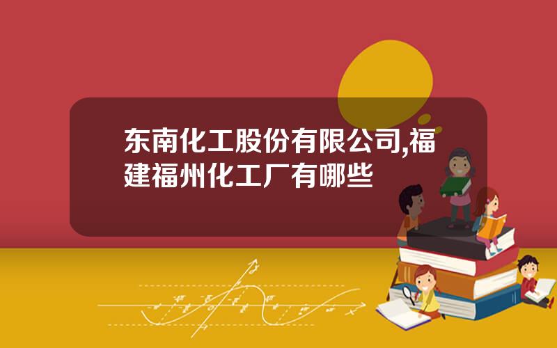 东南化工股份有限公司,福建福州化工厂有哪些