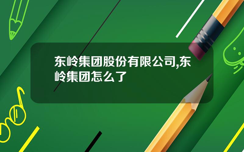 东岭集团股份有限公司,东岭集团怎么了