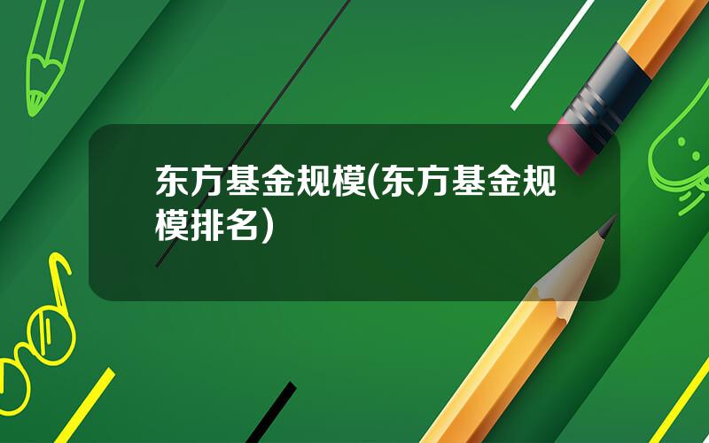 东方基金规模(东方基金规模排名)