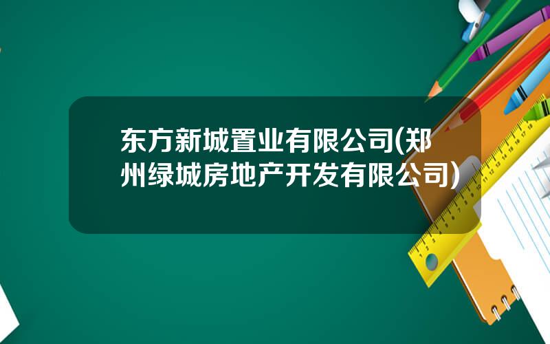 东方新城置业有限公司(郑州绿城房地产开发有限公司)