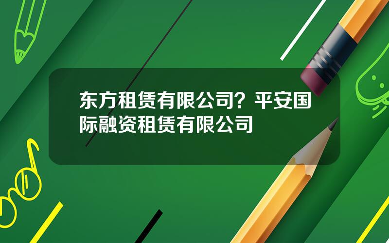东方租赁有限公司？平安国际融资租赁有限公司