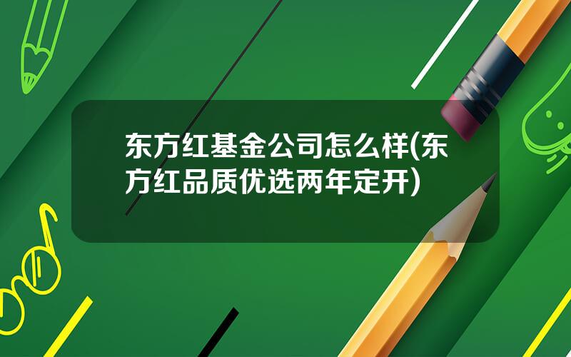 东方红基金公司怎么样(东方红品质优选两年定开)
