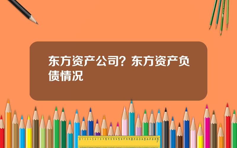东方资产公司？东方资产负债情况