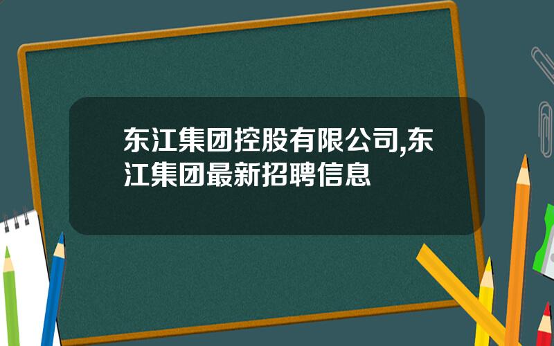 东江集团控股有限公司,东江集团最新招聘信息