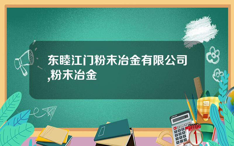 东睦江门粉末冶金有限公司,粉末冶金