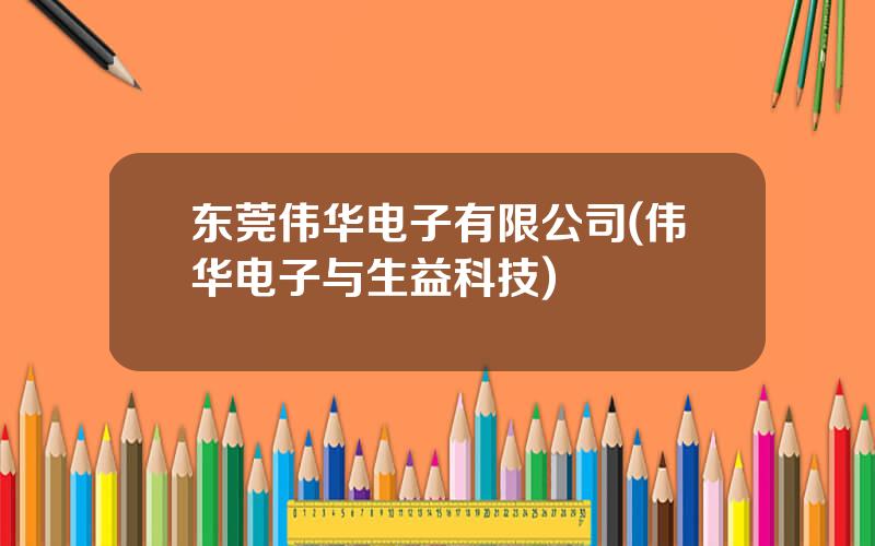 东莞伟华电子有限公司(伟华电子与生益科技)