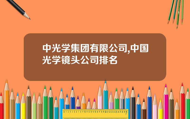 中光学集团有限公司,中国光学镜头公司排名