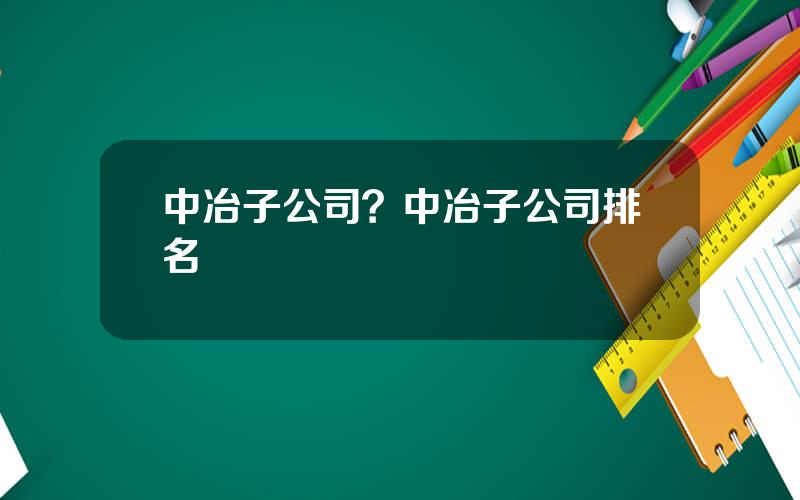 中冶子公司？中冶子公司排名