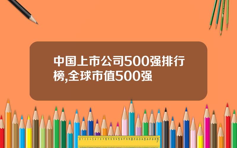 中国上市公司500强排行榜,全球市值500强