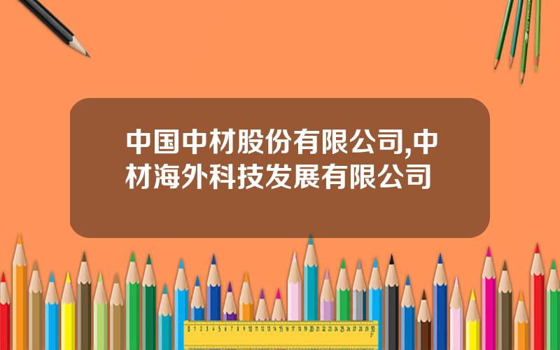 中国中材股份有限公司,中材海外科技发展有限公司