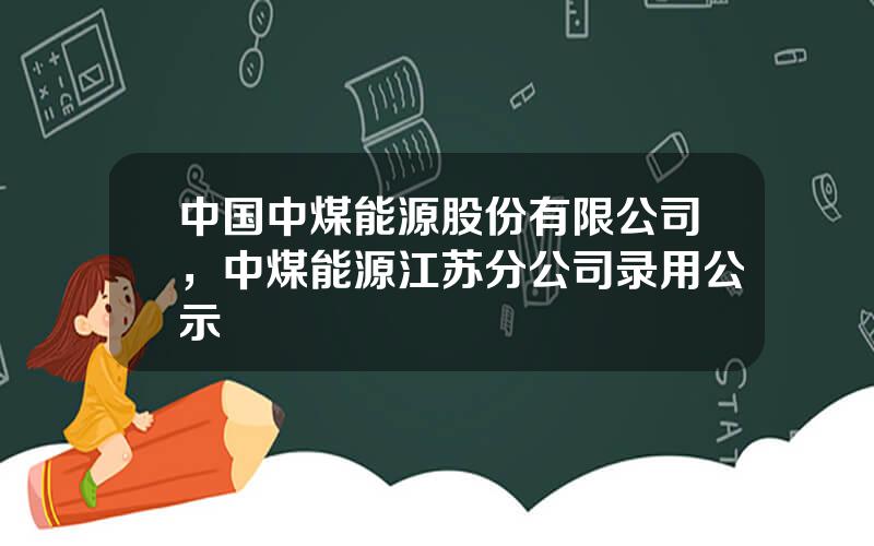 中国中煤能源股份有限公司，中煤能源江苏分公司录用公示