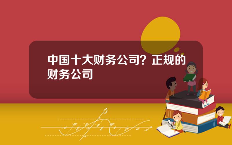 中国十大财务公司？正规的财务公司