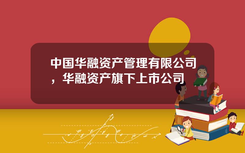 中国华融资产管理有限公司，华融资产旗下上市公司