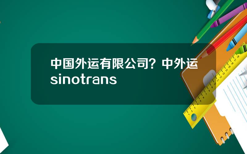 中国外运有限公司？中外运sinotrans