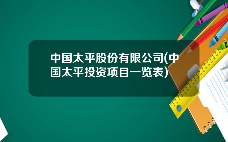 中国太平股份有限公司(中国太平投资项目一览表)