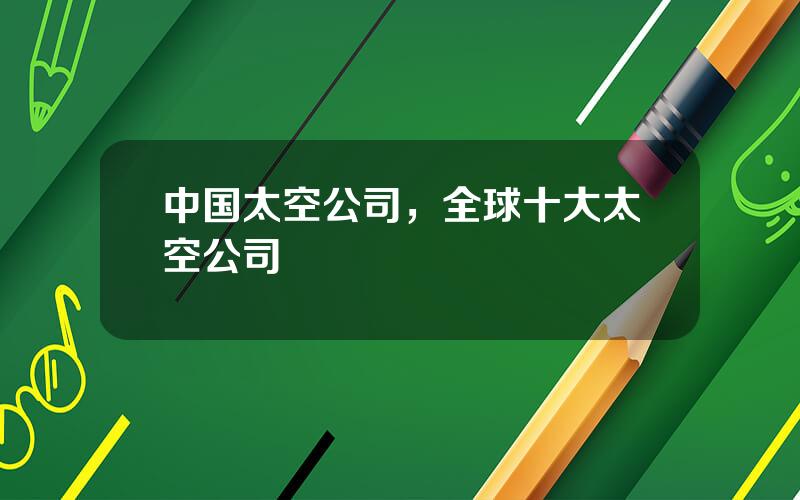 中国太空公司，全球十大太空公司
