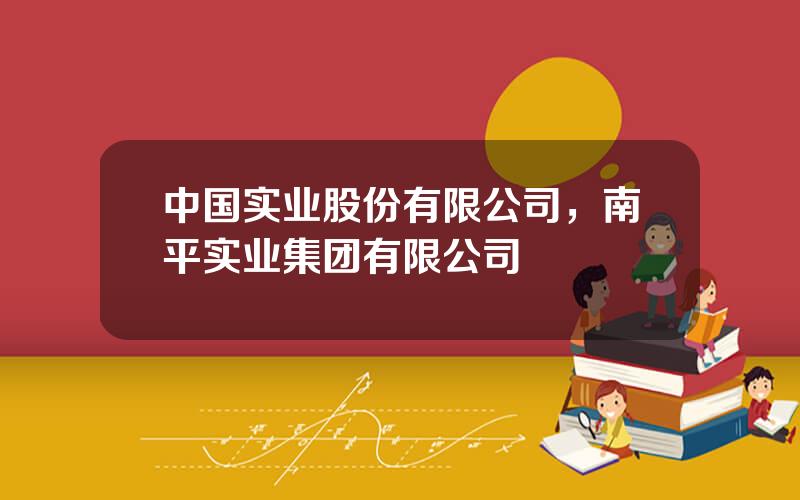 中国实业股份有限公司，南平实业集团有限公司
