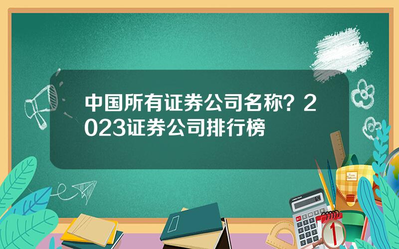 中国所有证券公司名称？2023证券公司排行榜