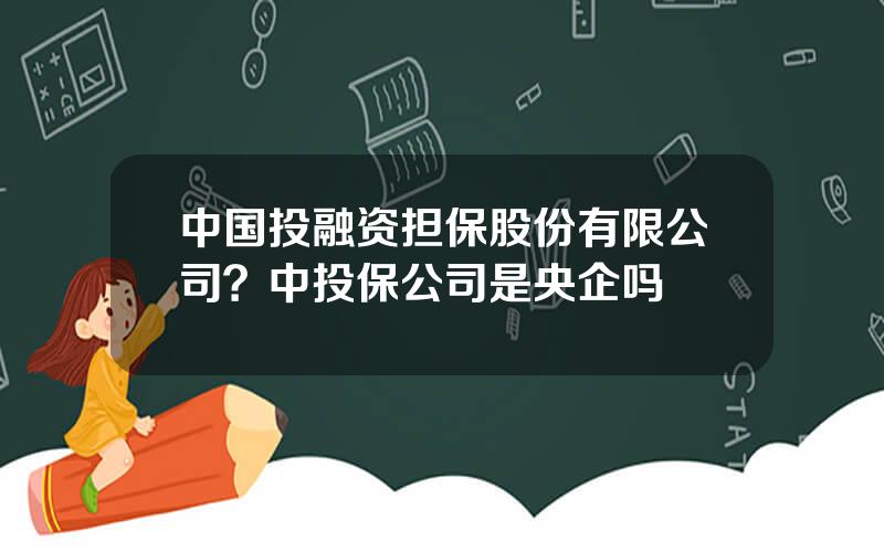 中国投融资担保股份有限公司？中投保公司是央企吗