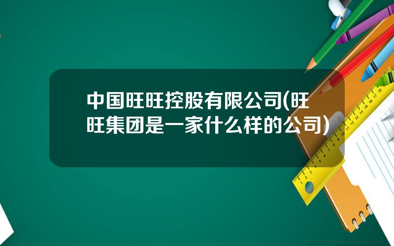 中国旺旺控股有限公司(旺旺集团是一家什么样的公司)