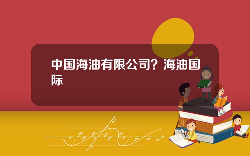 中国海油有限公司？海油国际
