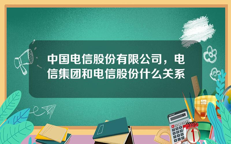 中国电信股份有限公司，电信集团和电信股份什么关系