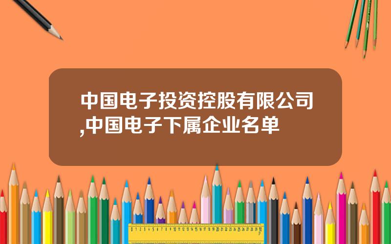 中国电子投资控股有限公司,中国电子下属企业名单