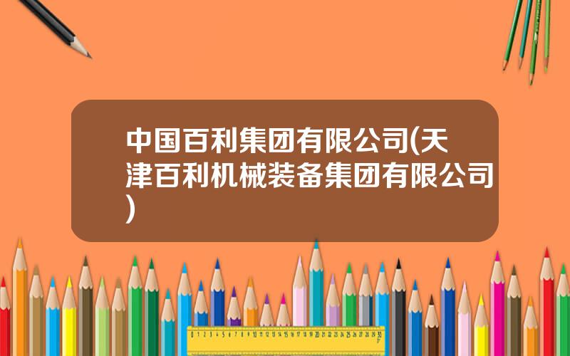 中国百利集团有限公司(天津百利机械装备集团有限公司)