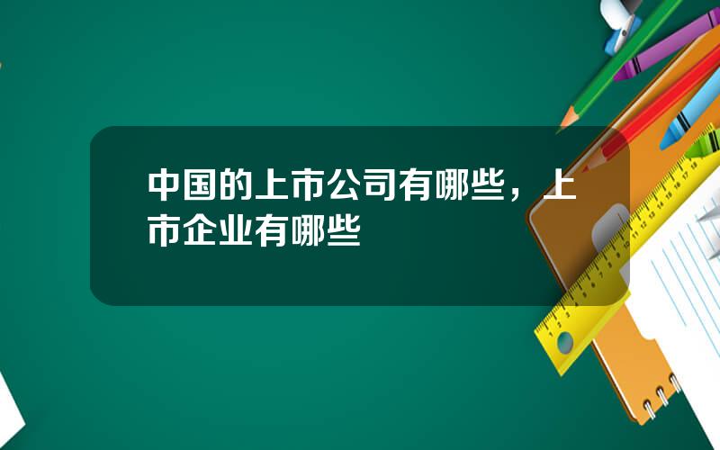 中国的上市公司有哪些，上市企业有哪些