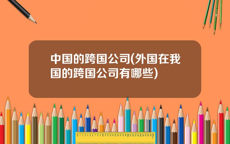 中国的跨国公司(外国在我国的跨国公司有哪些)