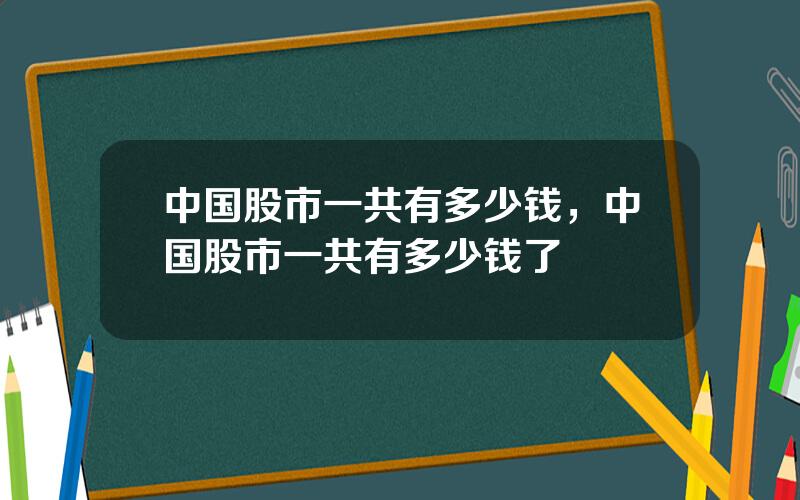 中国股市一共有多少钱，中国股市一共有多少钱了