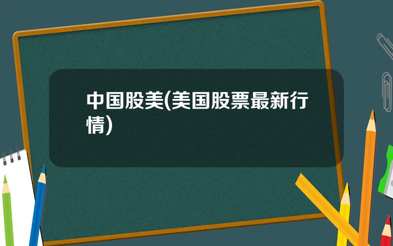 中国股美(美国股票最新行情)