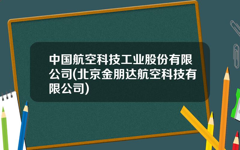 中国航空科技工业股份有限公司(北京金朋达航空科技有限公司)