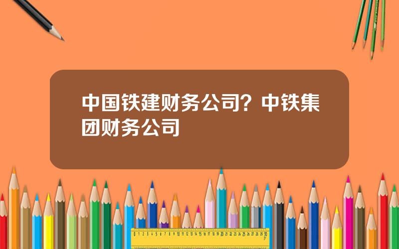 中国铁建财务公司？中铁集团财务公司