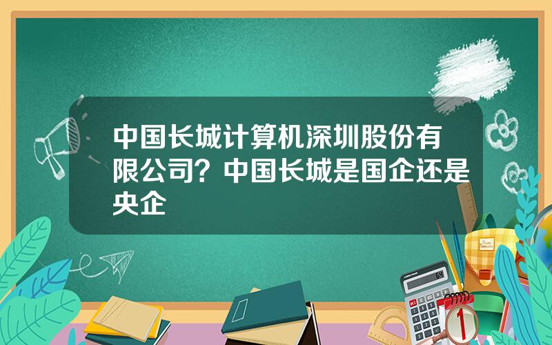中国长城计算机深圳股份有限公司？中国长城是国企还是央企