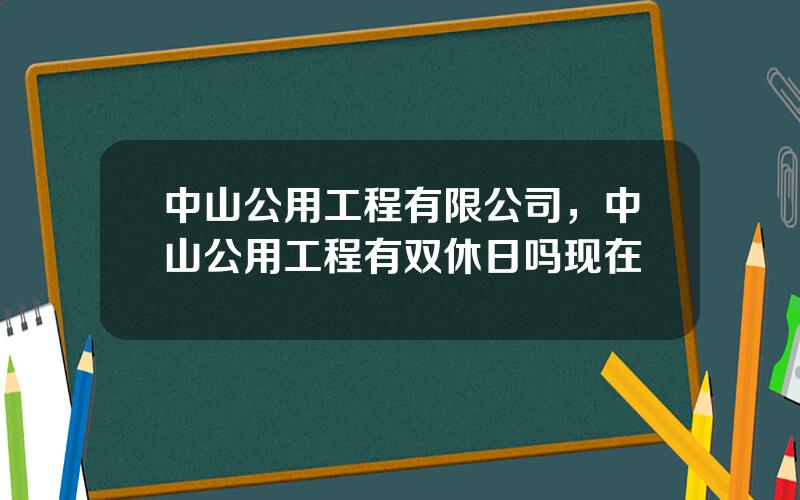 中山公用工程有限公司，中山公用工程有双休日吗现在