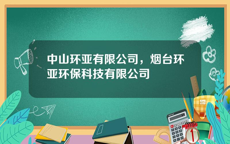 中山环亚有限公司，烟台环亚环保科技有限公司