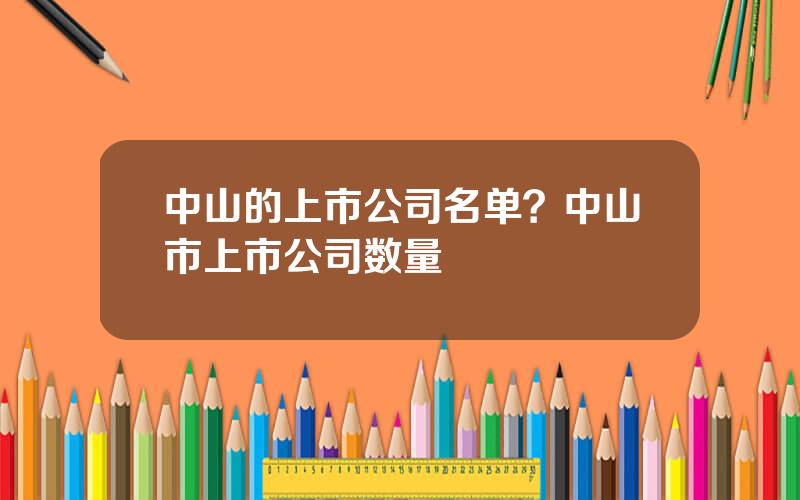 中山的上市公司名单？中山市上市公司数量