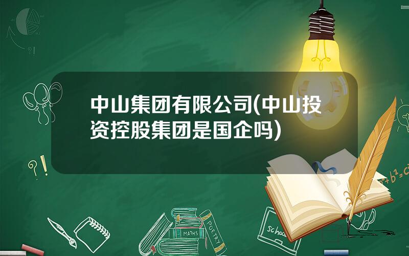 中山集团有限公司(中山投资控股集团是国企吗)