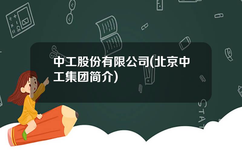 中工股份有限公司(北京中工集团简介)