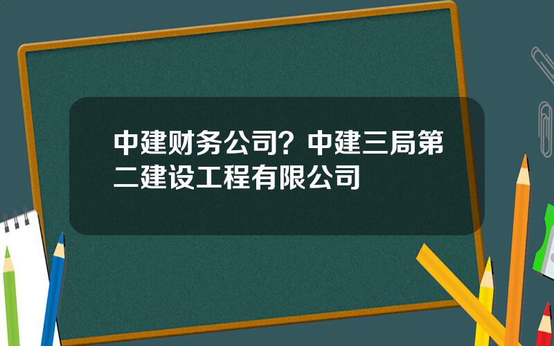 中建财务公司？中建三局第二建设工程有限公司