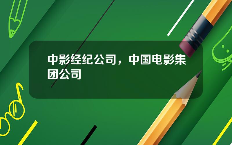 中影经纪公司，中国电影集团公司