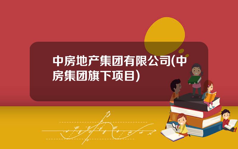 中房地产集团有限公司(中房集团旗下项目)