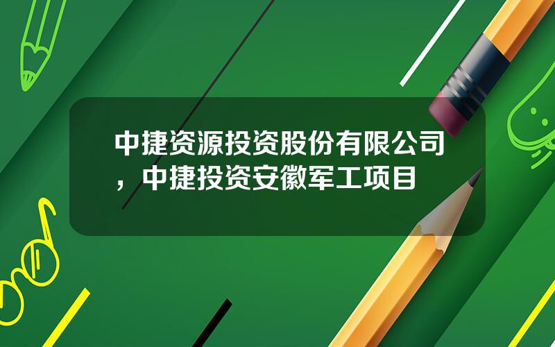 中捷资源投资股份有限公司，中捷投资安徽军工项目