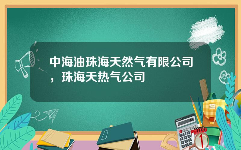 中海油珠海天然气有限公司，珠海天热气公司